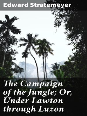 cover image of The Campaign of the Jungle; Or, Under Lawton through Luzon
